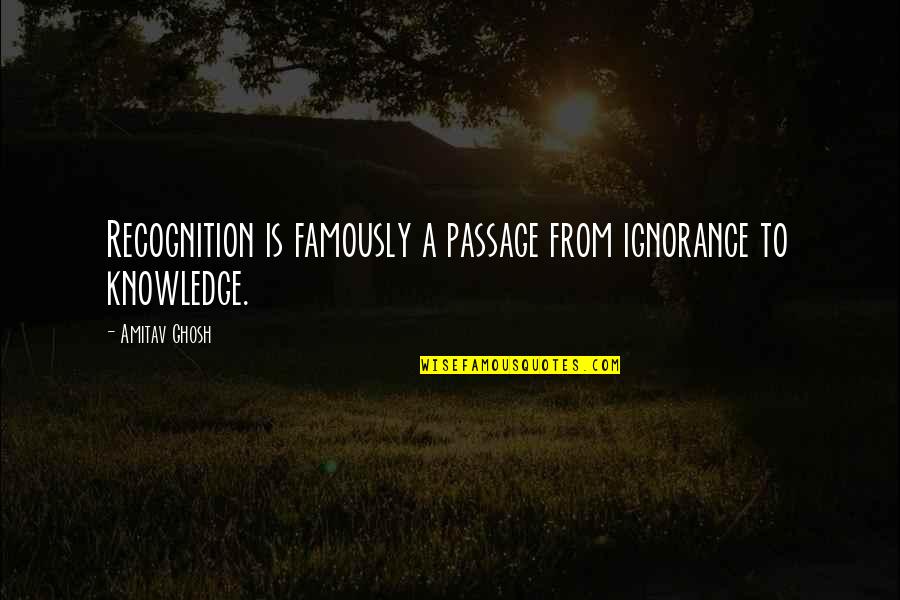 Famously Quotes By Amitav Ghosh: Recognition is famously a passage from ignorance to