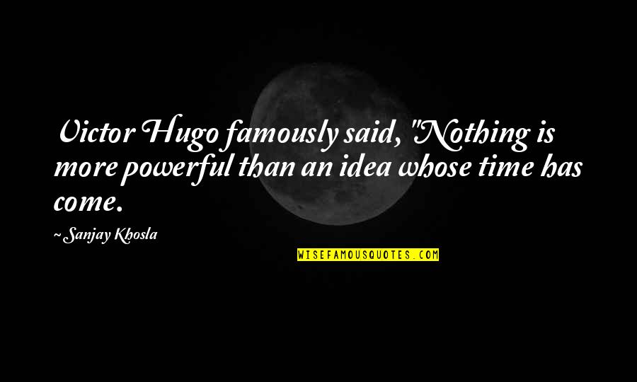 Famously Quotes By Sanjay Khosla: Victor Hugo famously said, "Nothing is more powerful