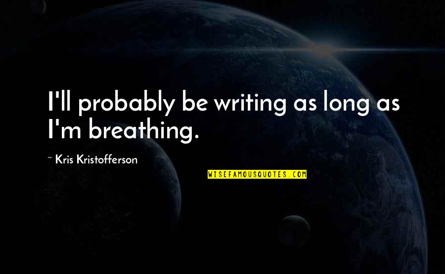 Famously Single Quotes By Kris Kristofferson: I'll probably be writing as long as I'm Famously Single Quotes By Kris Kristofferson: I'll probably be writing as long as I'm