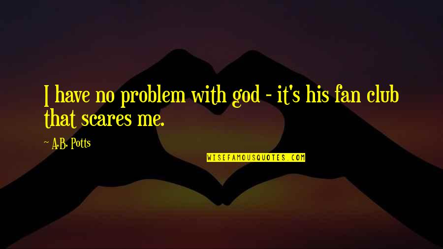 Fan Club Quotes By A.B. Potts: I have no problem with god - it's