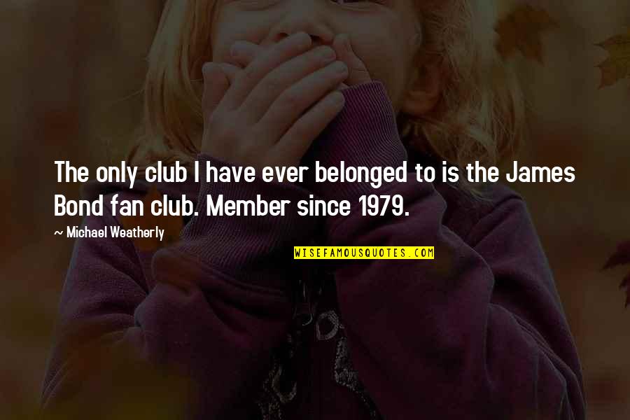Fan Club Quotes By Michael Weatherly: The only club I have ever belonged to