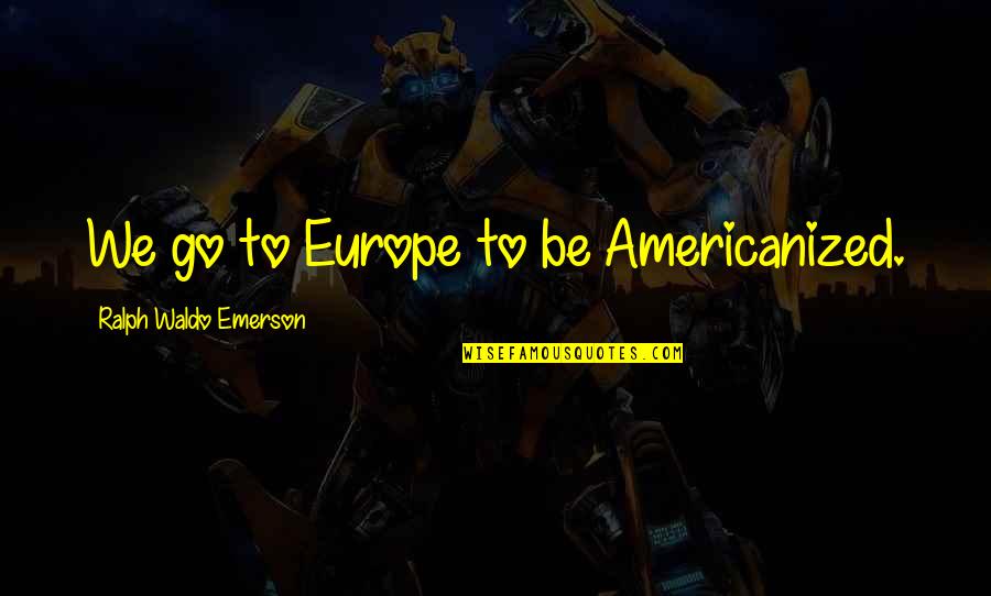 Fan Clubs Quotes By Ralph Waldo Emerson: We go to Europe to be Americanized.