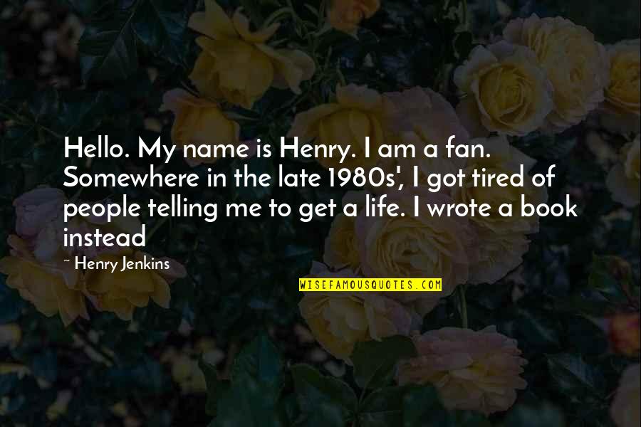 Fan Life Quotes By Henry Jenkins: Hello. My name is Henry. I am a