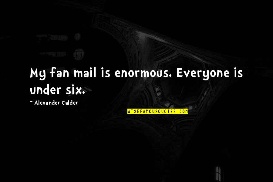 Fan Mail Quotes By Alexander Calder: My fan mail is enormous. Everyone is under