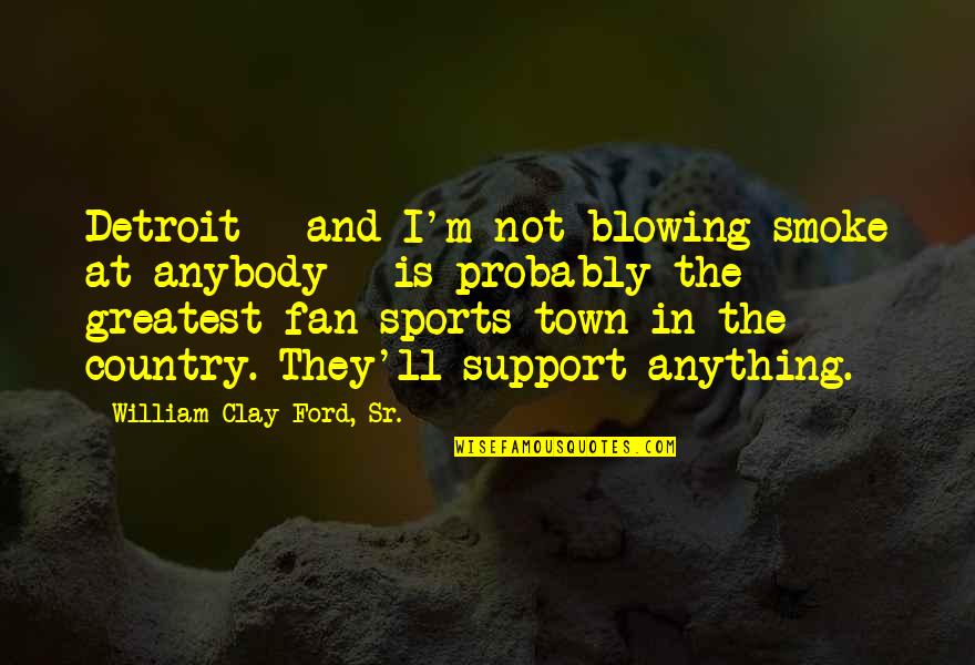 Fan Support Quotes By William Clay Ford, Sr.: Detroit - and I'm not blowing smoke at