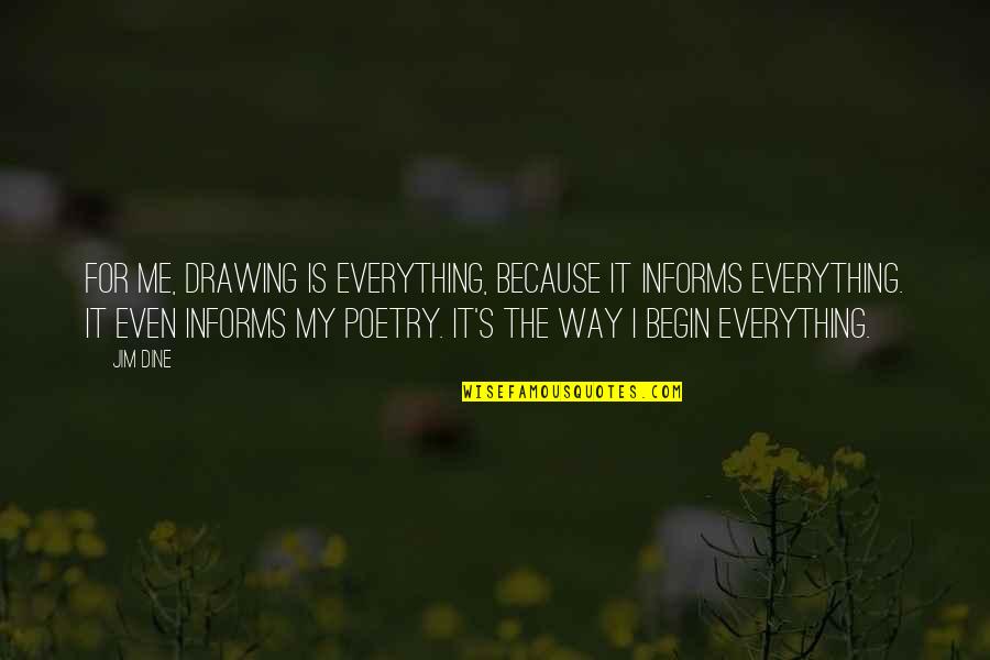 Fanaa Quotes By Jim Dine: For me, drawing is everything, because it informs Fanaa Quotes By Jim Dine: For me, drawing is everything, because it informs