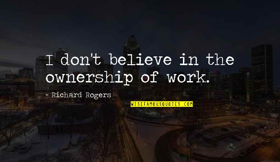 Fanalis Quotes By Richard Rogers: I don't believe in the ownership of work. Fanalis Quotes By Richard Rogers: I don't believe in the ownership of work.