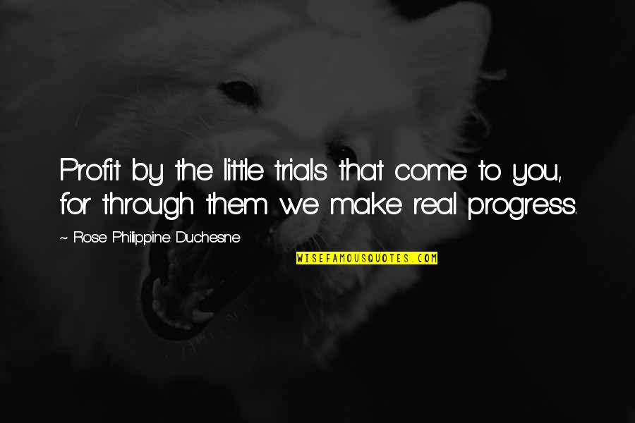 Fanariotii Quotes By Rose Philippine Duchesne: Profit by the little trials that come to Fanariotii Quotes By Rose Philippine Duchesne: Profit by the little trials that come to