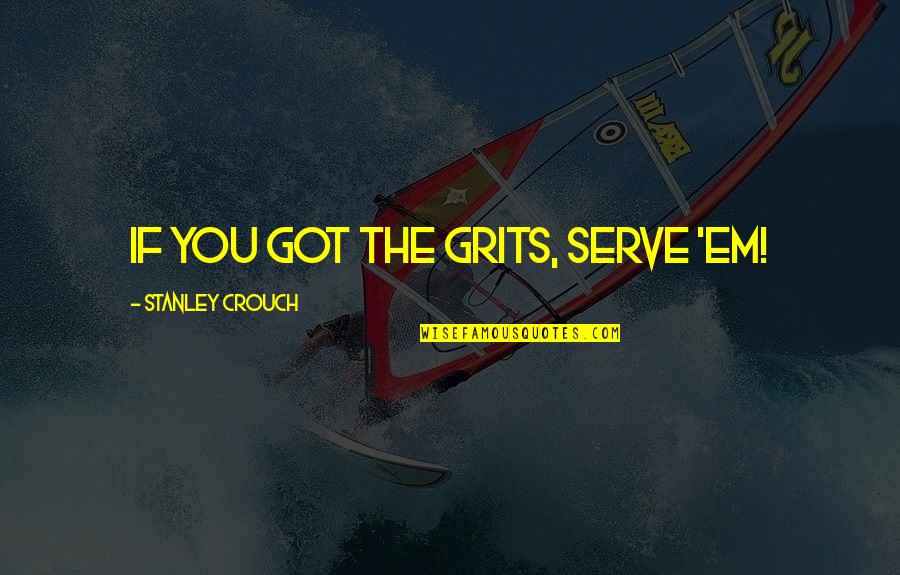 Fanariotii Quotes By Stanley Crouch: If you got the grits, serve 'em! Fanariotii Quotes By Stanley Crouch: If you got the grits, serve 'em!