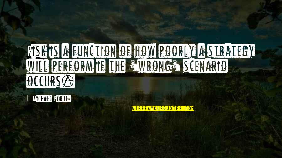 Fanarjian Doctor Quotes By Michael Porter: Risk is a function of how poorly a Fanarjian Doctor Quotes By Michael Porter: Risk is a function of how poorly a