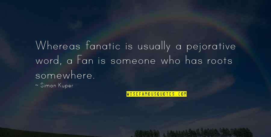 Fanatic Fan Quotes By Simon Kuper: Whereas fanatic is usually a pejorative word, a