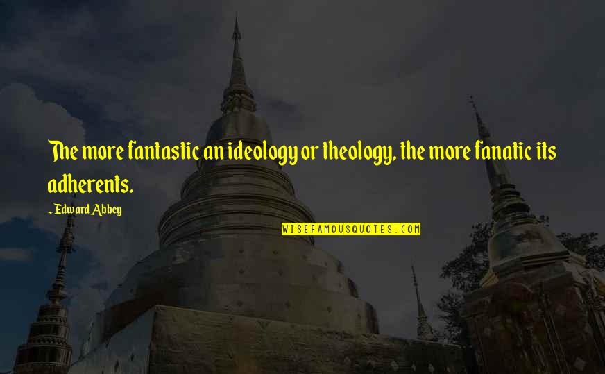 Fanatic Quotes By Edward Abbey: The more fantastic an ideology or theology, the