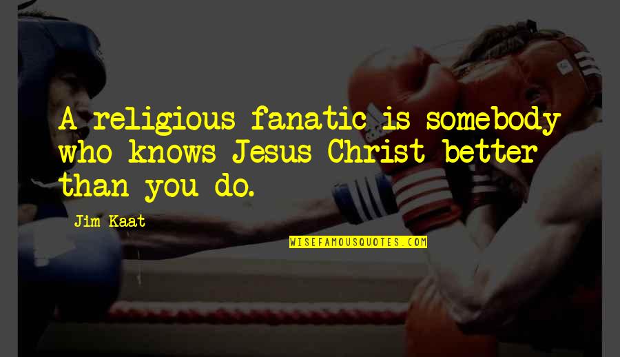 Fanatic Quotes By Jim Kaat: A religious fanatic is somebody who knows Jesus