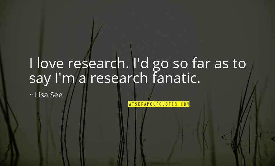 Fanatic Quotes By Lisa See: I love research. I'd go so far as