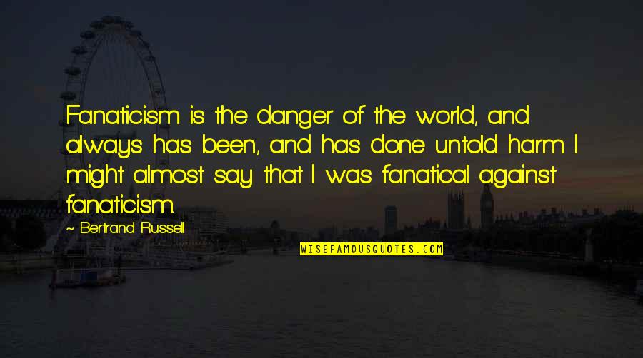 Fanatical Quotes By Bertrand Russell: Fanaticism is the danger of the world, and