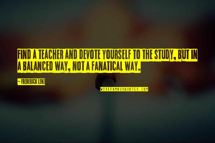 Fanatical Quotes By Frederick Lenz: Find a teacher and devote yourself to the