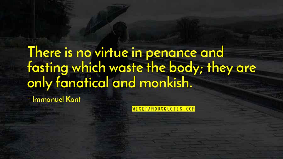 Fanatical Quotes By Immanuel Kant: There is no virtue in penance and fasting