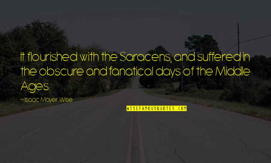 Fanatical Quotes By Isaac Mayer Wise: It flourished with the Saracens, and suffered in