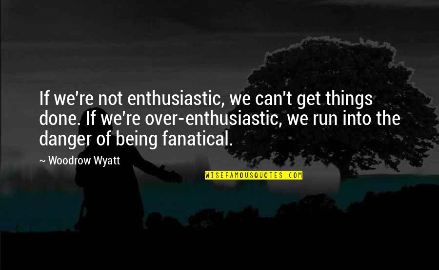 Fanatical Quotes By Woodrow Wyatt: If we're not enthusiastic, we can't get things