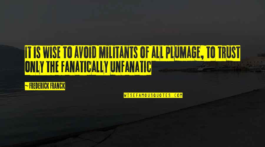 Fanatically Quotes By Frederick Franck: It is wise to avoid militants of all