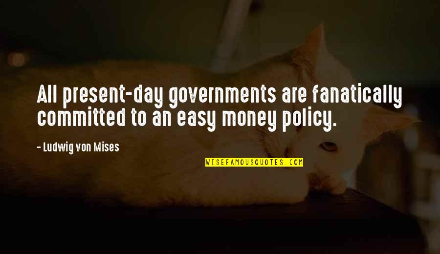 Fanatically Quotes By Ludwig Von Mises: All present-day governments are fanatically committed to an