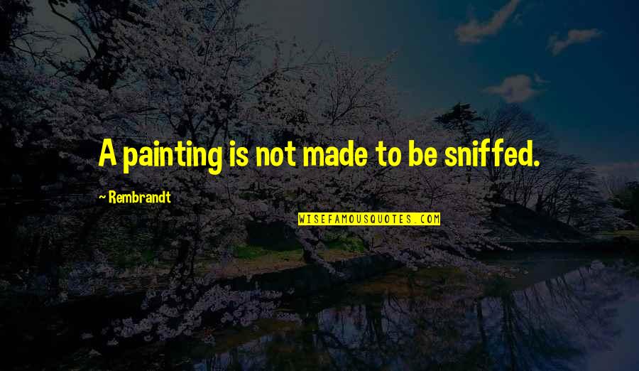 Fanaticised Quotes By Rembrandt: A painting is not made to be sniffed.
