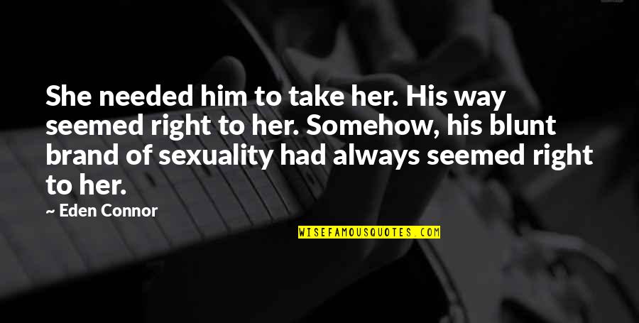 Fanatismo Sinonimo Quotes By Eden Connor: She needed him to take her. His way Fanatismo Sinonimo Quotes By Eden Connor: She needed him to take her. His way