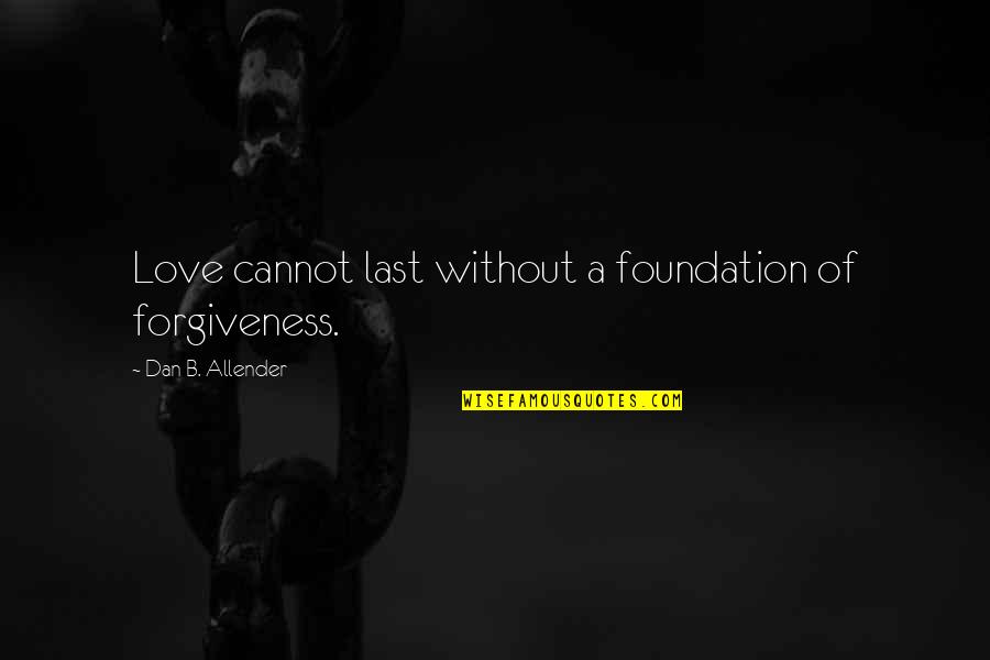 Fanatismos Religiosos Quotes By Dan B. Allender: Love cannot last without a foundation of forgiveness.