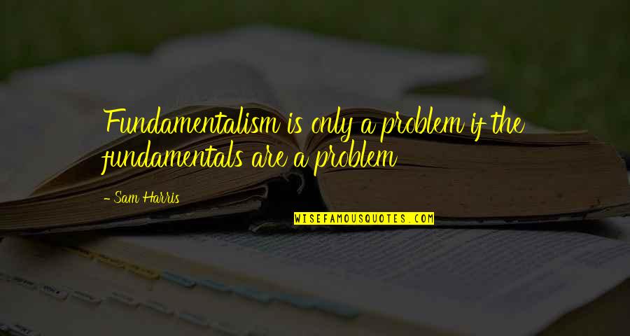 Fanboys Chaz Quotes By Sam Harris: Fundamentalism is only a problem if the fundamentals