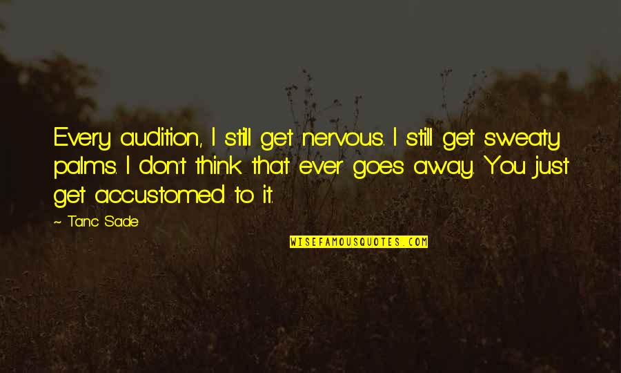 Fanchette Dessert Quotes By Tanc Sade: Every audition, I still get nervous. I still Fanchette Dessert Quotes By Tanc Sade: Every audition, I still get nervous. I still