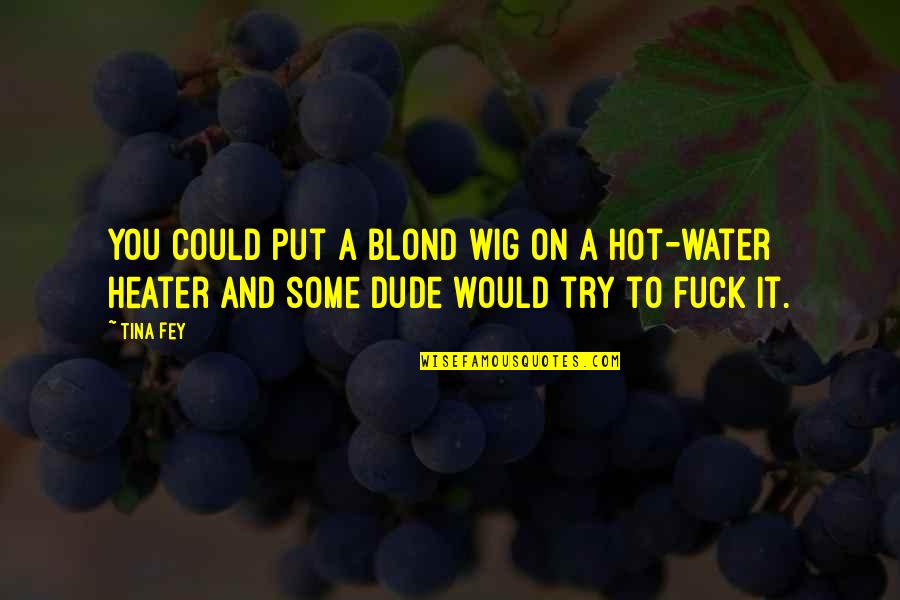 Fanchette Mile Quotes By Tina Fey: You could put a blond wig on a