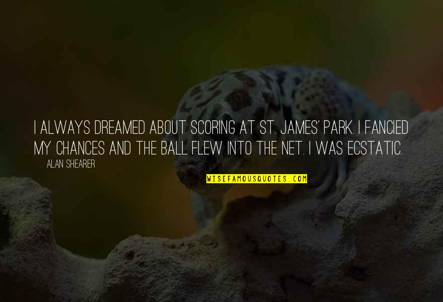 Fancied Quotes By Alan Shearer: I always dreamed about scoring at St. James'