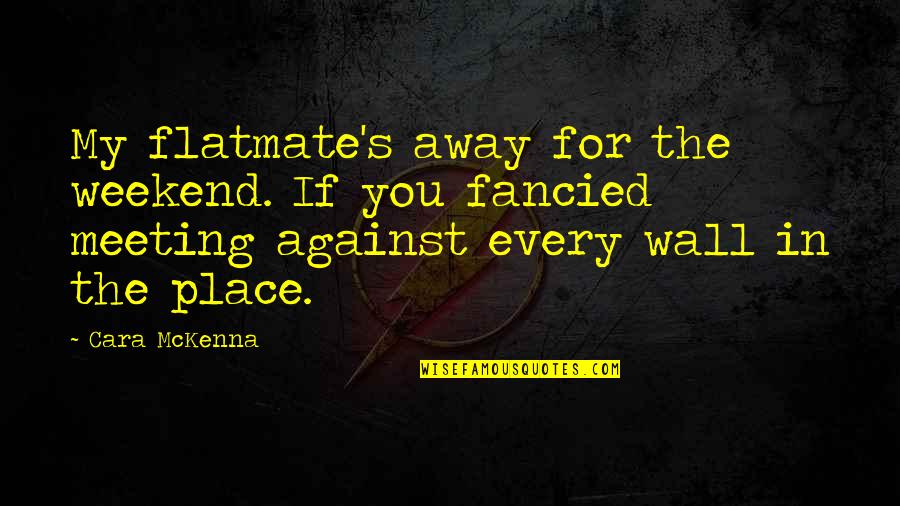 Fancied Quotes By Cara McKenna: My flatmate's away for the weekend. If you