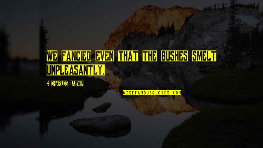 Fancied Quotes By Charles Darwin: We fancied even that the bushes smelt unpleasantly.