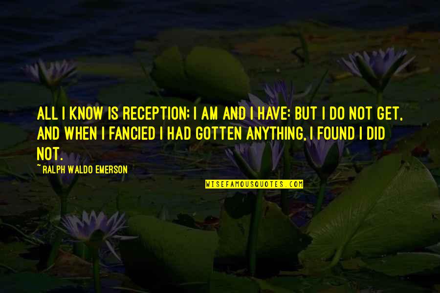 Fancied Quotes By Ralph Waldo Emerson: All I know is reception; I am and