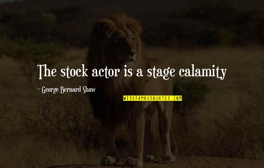 Fanciedsuperiority Quotes By George Bernard Shaw: The stock actor is a stage calamity
