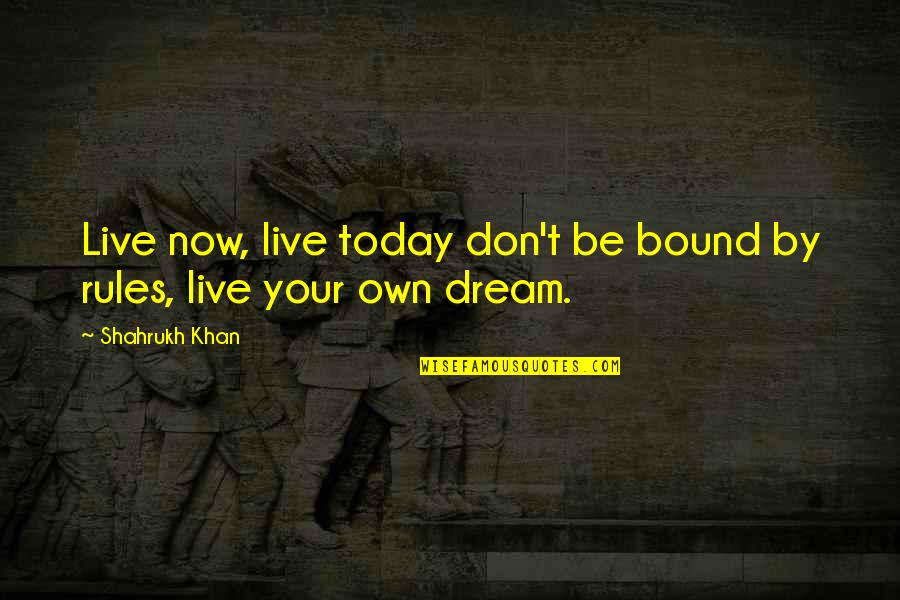 Fancier Quotes By Shahrukh Khan: Live now, live today don't be bound by