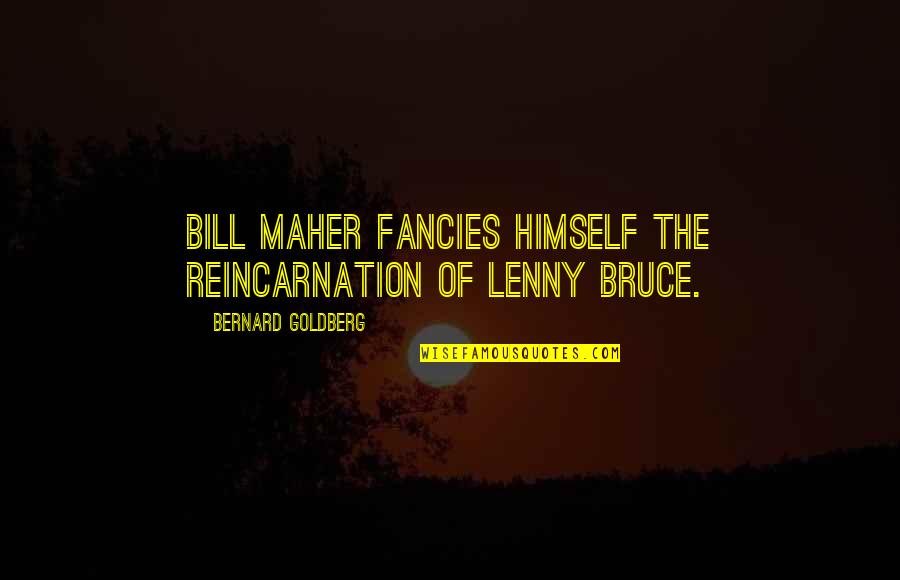 Fancies Quotes By Bernard Goldberg: Bill Maher fancies himself the reincarnation of Lenny
