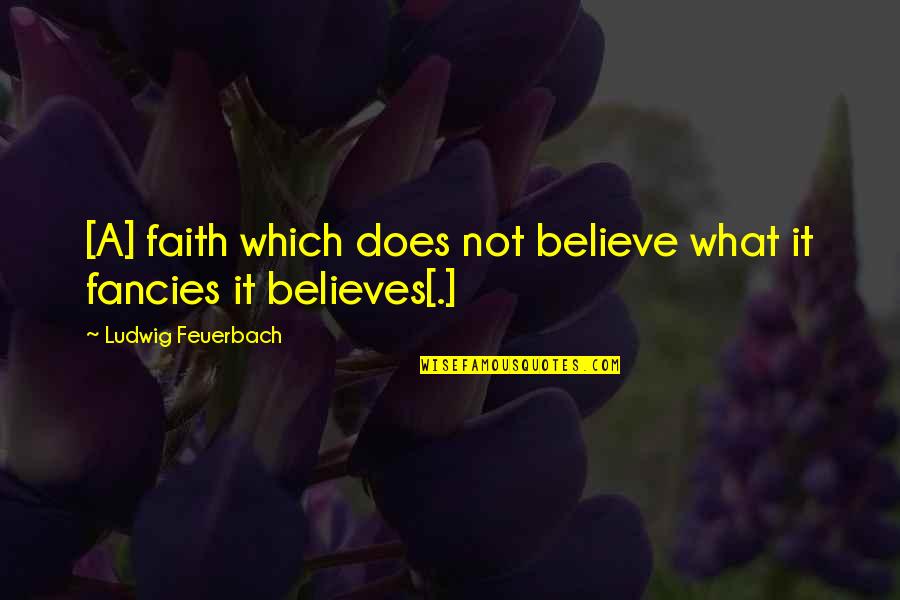 Fancies Quotes By Ludwig Feuerbach: [A] faith which does not believe what it