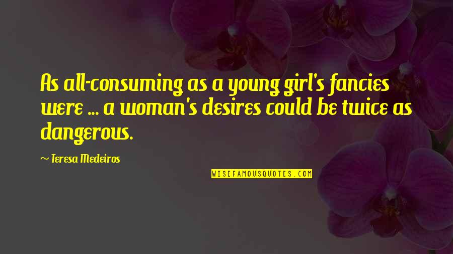 Fancies Quotes By Teresa Medeiros: As all-consuming as a young girl's fancies were