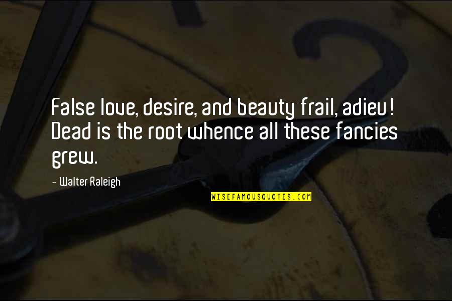 Fancies Quotes By Walter Raleigh: False love, desire, and beauty frail, adieu! Dead