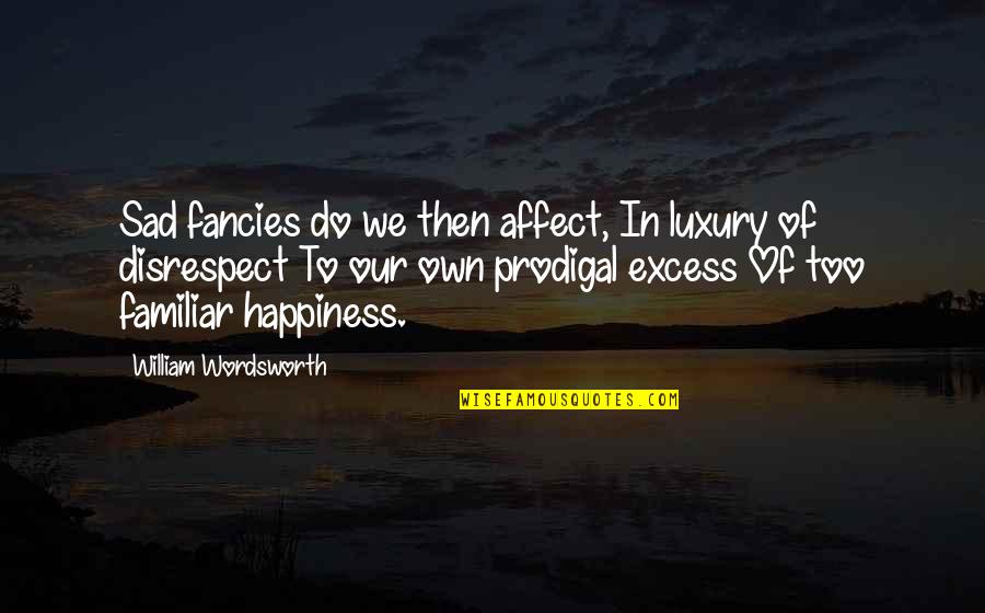 Fancies Quotes By William Wordsworth: Sad fancies do we then affect, In luxury