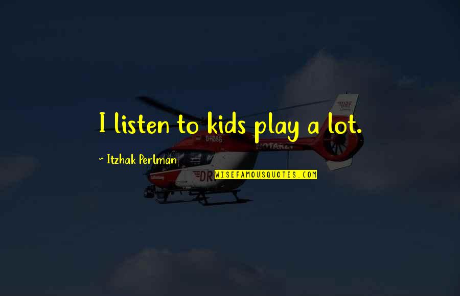 Fancifullyworded Quotes By Itzhak Perlman: I listen to kids play a lot.