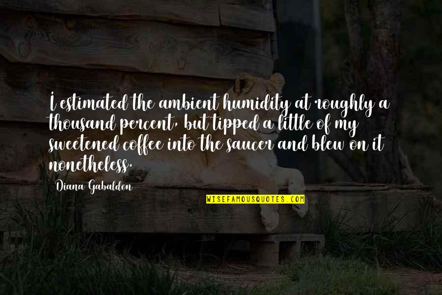 Fancifuls Inc Quotes By Diana Gabaldon: I estimated the ambient humidity at roughly a Fancifuls Inc Quotes By Diana Gabaldon: I estimated the ambient humidity at roughly a