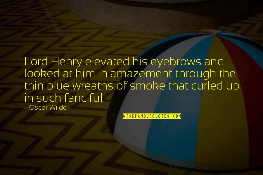 Fanciful's Quotes By Oscar Wilde: Lord Henry elevated his eyebrows and looked at