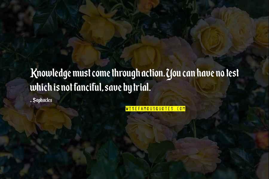 Fanciful's Quotes By Sophocles: Knowledge must come through action. You can have
