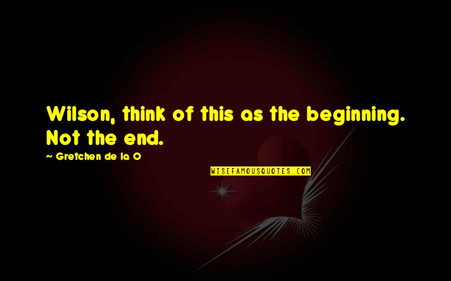 Fanciulle Di Quotes By Gretchen De La O: Wilson, think of this as the beginning. Not