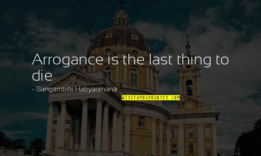 Fanciullo Quotes By Bangambiki Habyarimana: Arrogance is the last thing to die