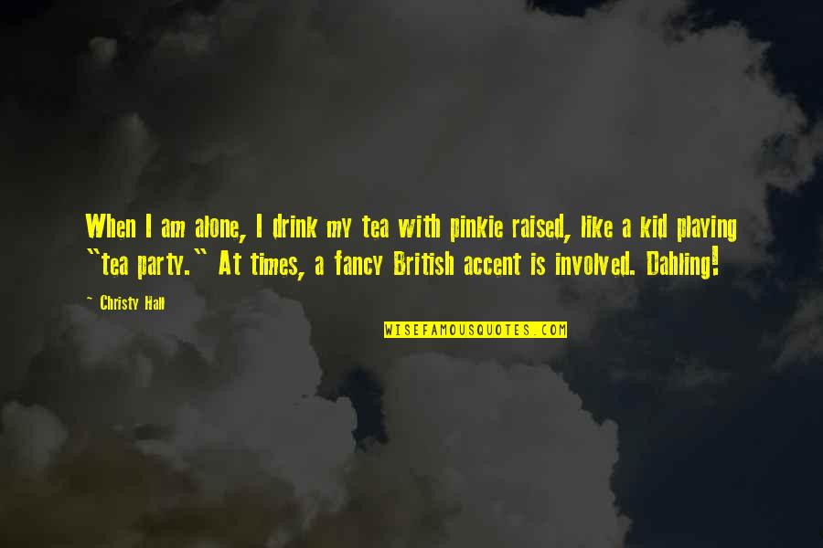 Fancy British Quotes By Christy Hall: When I am alone, I drink my tea