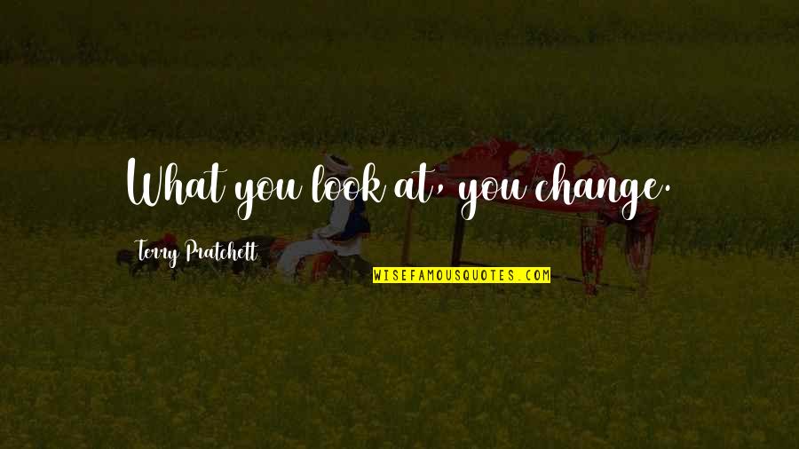 Fancy British Quotes By Terry Pratchett: What you look at, you change.